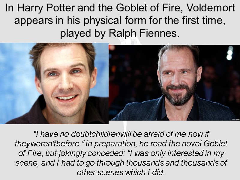 In Harry Potter and the Goblet of Fire, Voldemort appears in his physical form